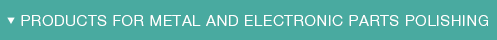 PRODACTS FOR METAL AND ELECTRONIC PARTS POLISSING