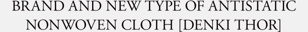BRAND AND NEW TYPE OF ANTISTATIC NONWOVEN CLOTH DENKI THOR